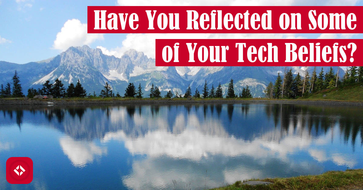 Have You Reflected on Some of Your Tech Beliefs? Featured Image