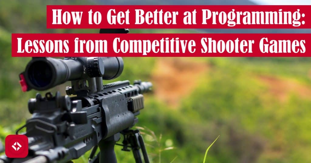 How to Get Better at Programming: Lessons from Competitive Shooter Games