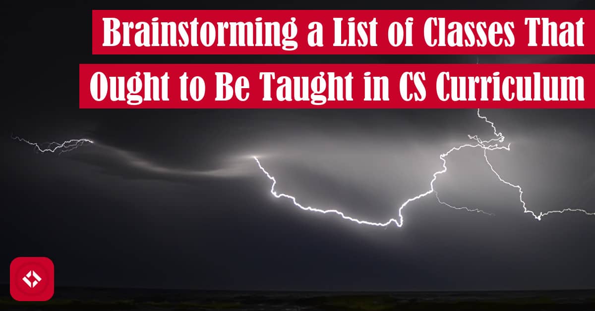 Brainstorming a List of Classes That Ought to Be Taught in CS Curriculum Featured Image