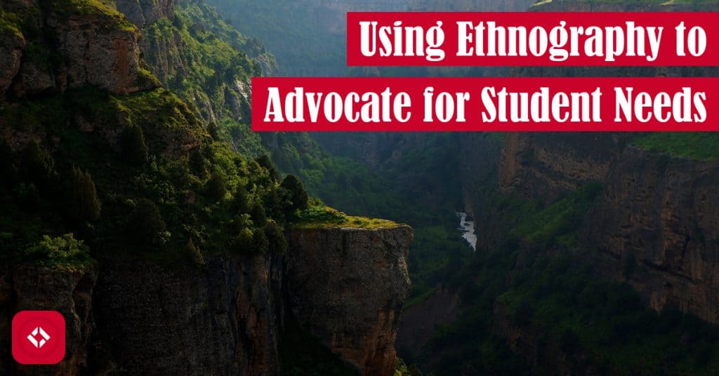 Using Ethnography to Advocate for Student Needs Featured Image