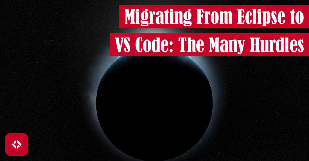 Migrating From Eclipse to VS Code: The Many Hurdles Featured Image